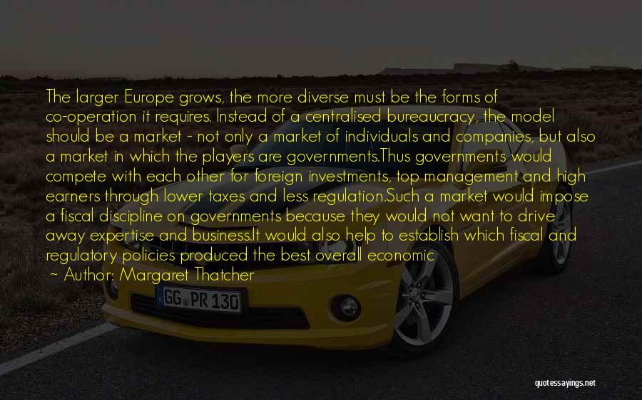 Margaret Thatcher Quotes: The Larger Europe Grows, The More Diverse Must Be The Forms Of Co-operation It Requires. Instead Of A Centralised Bureaucracy,