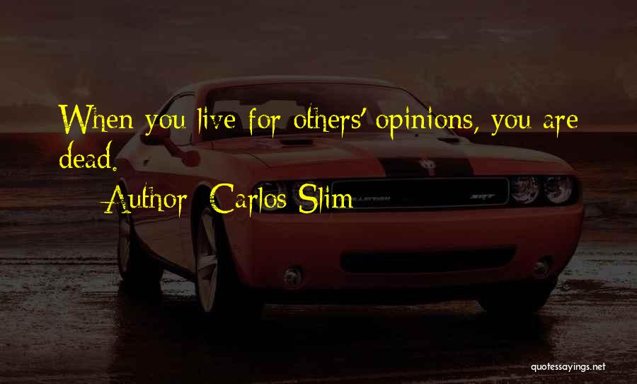 Carlos Slim Quotes: When You Live For Others' Opinions, You Are Dead.