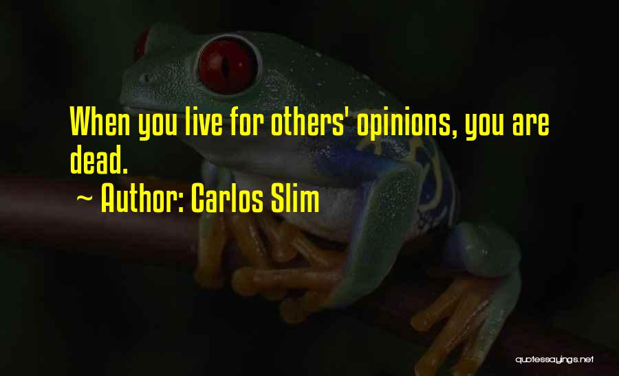 Carlos Slim Quotes: When You Live For Others' Opinions, You Are Dead.