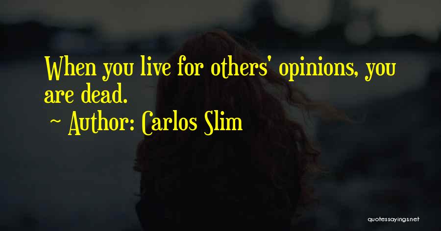 Carlos Slim Quotes: When You Live For Others' Opinions, You Are Dead.