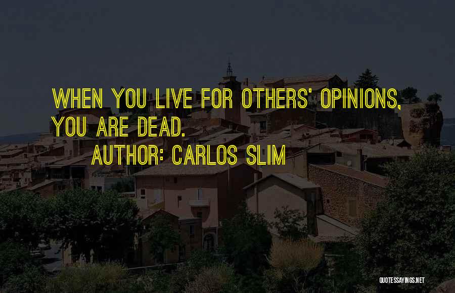 Carlos Slim Quotes: When You Live For Others' Opinions, You Are Dead.