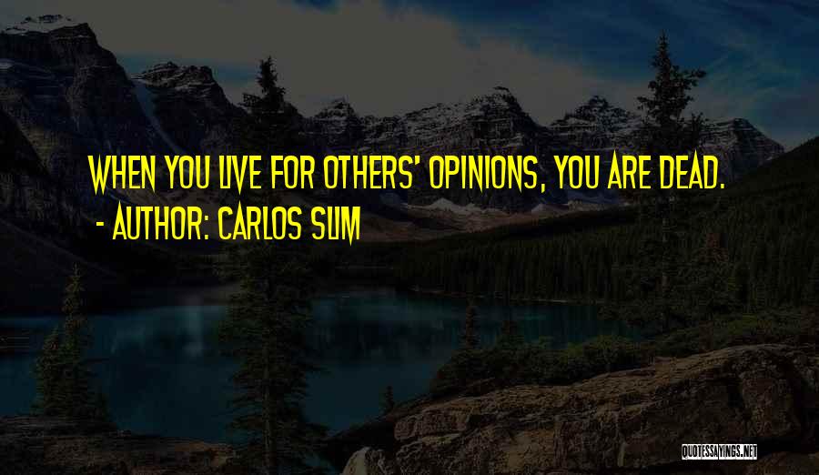 Carlos Slim Quotes: When You Live For Others' Opinions, You Are Dead.