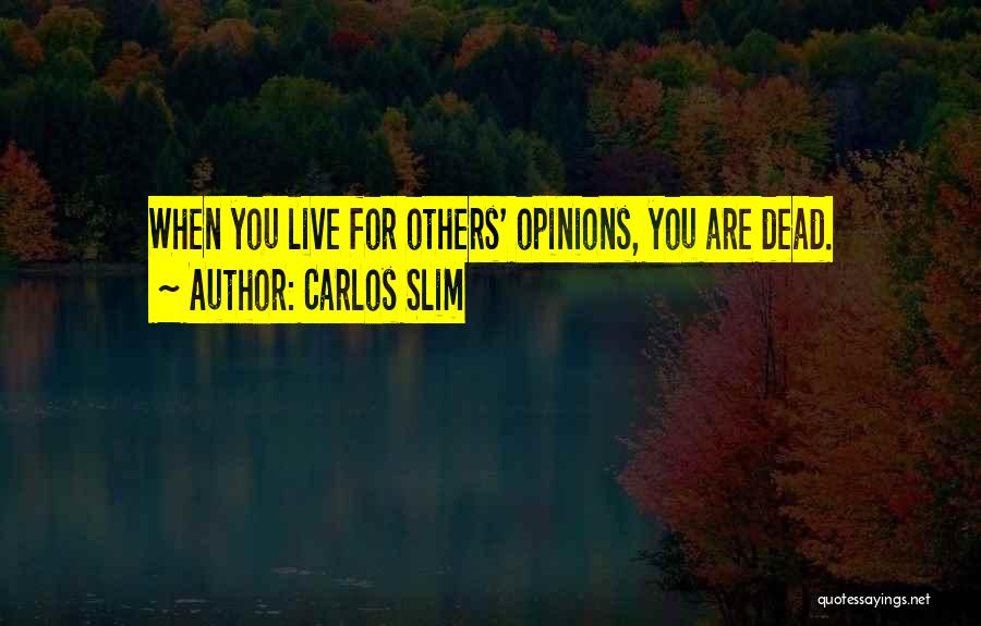 Carlos Slim Quotes: When You Live For Others' Opinions, You Are Dead.