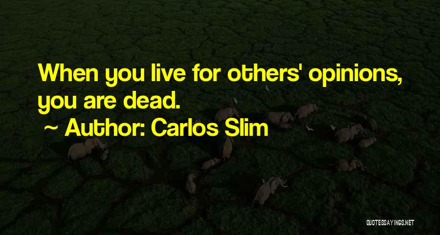 Carlos Slim Quotes: When You Live For Others' Opinions, You Are Dead.