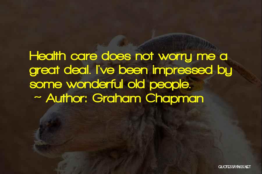 Graham Chapman Quotes: Health Care Does Not Worry Me A Great Deal. I've Been Impressed By Some Wonderful Old People.