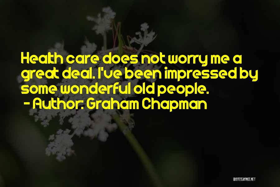 Graham Chapman Quotes: Health Care Does Not Worry Me A Great Deal. I've Been Impressed By Some Wonderful Old People.