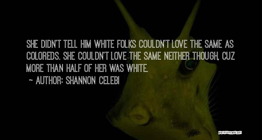 Shannon Celebi Quotes: She Didn't Tell Him White Folks Couldn't Love The Same As Coloreds. She Couldn't Love The Same Neither Though, Cuz