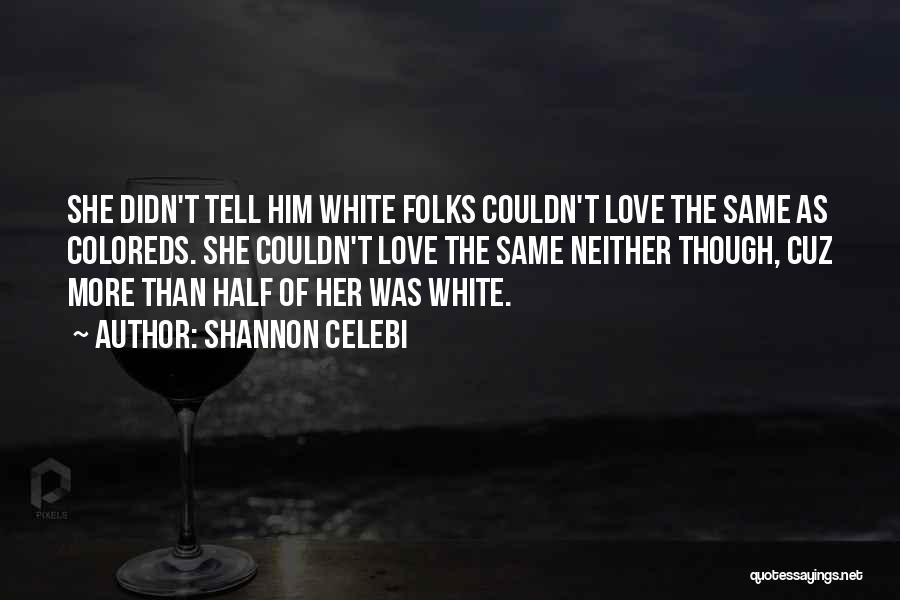 Shannon Celebi Quotes: She Didn't Tell Him White Folks Couldn't Love The Same As Coloreds. She Couldn't Love The Same Neither Though, Cuz