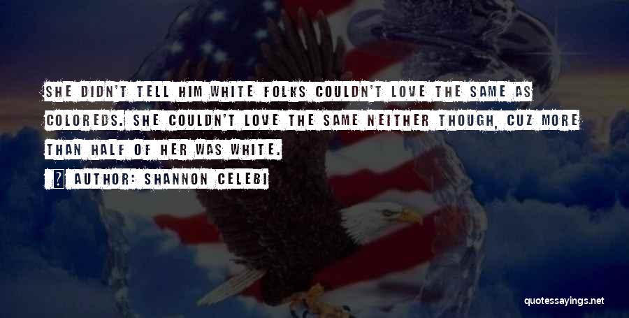 Shannon Celebi Quotes: She Didn't Tell Him White Folks Couldn't Love The Same As Coloreds. She Couldn't Love The Same Neither Though, Cuz