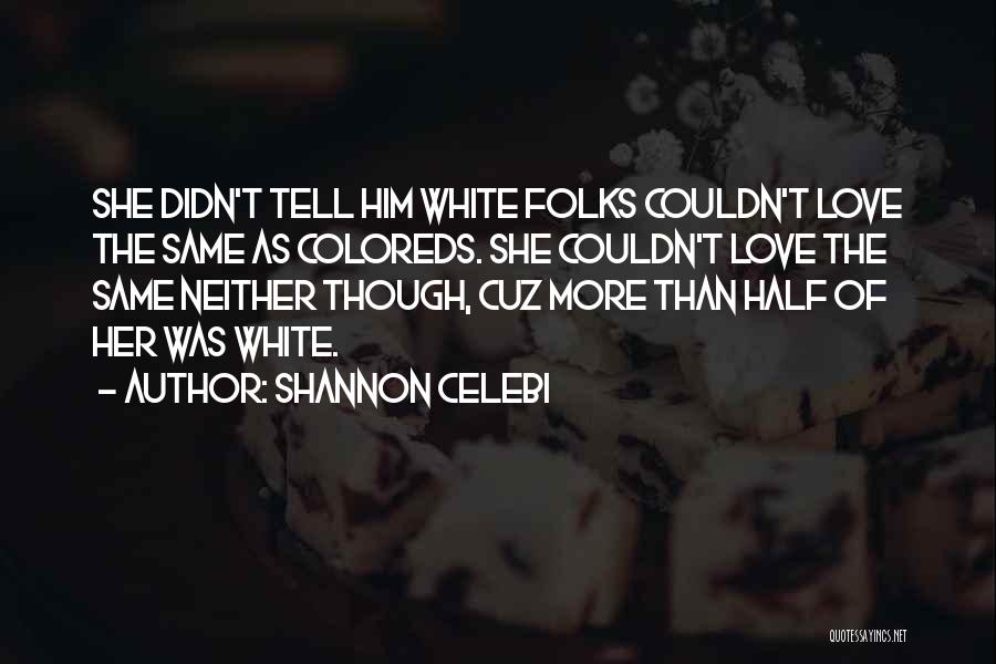 Shannon Celebi Quotes: She Didn't Tell Him White Folks Couldn't Love The Same As Coloreds. She Couldn't Love The Same Neither Though, Cuz