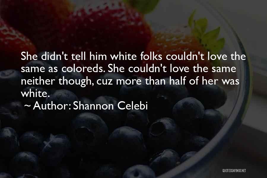 Shannon Celebi Quotes: She Didn't Tell Him White Folks Couldn't Love The Same As Coloreds. She Couldn't Love The Same Neither Though, Cuz