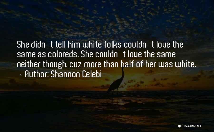 Shannon Celebi Quotes: She Didn't Tell Him White Folks Couldn't Love The Same As Coloreds. She Couldn't Love The Same Neither Though, Cuz