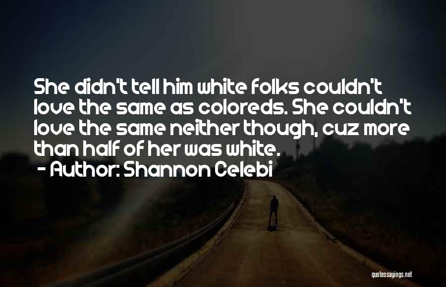 Shannon Celebi Quotes: She Didn't Tell Him White Folks Couldn't Love The Same As Coloreds. She Couldn't Love The Same Neither Though, Cuz