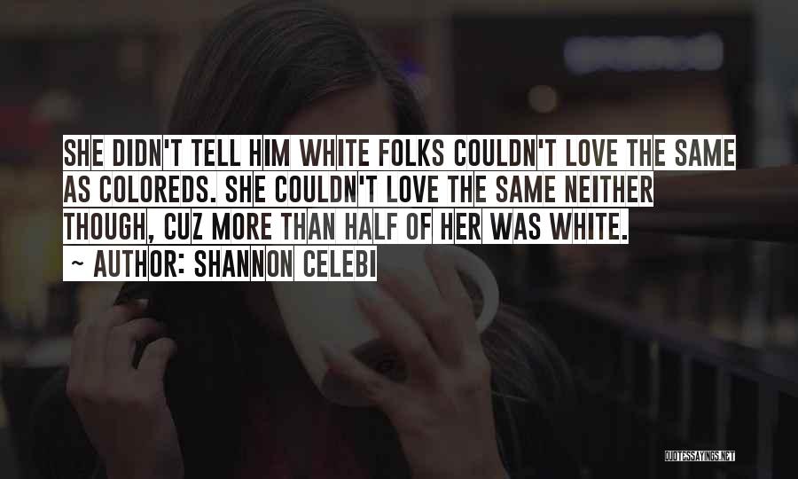 Shannon Celebi Quotes: She Didn't Tell Him White Folks Couldn't Love The Same As Coloreds. She Couldn't Love The Same Neither Though, Cuz