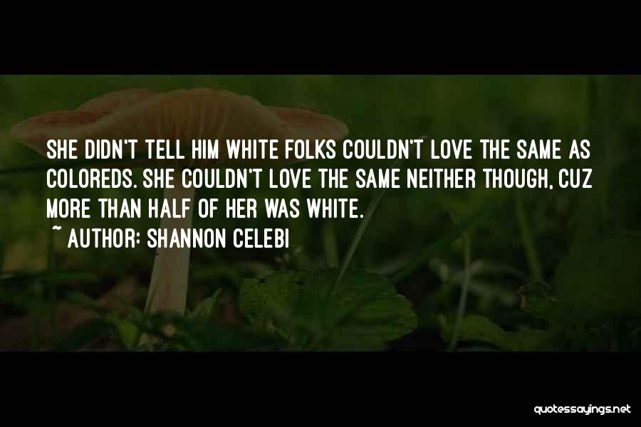 Shannon Celebi Quotes: She Didn't Tell Him White Folks Couldn't Love The Same As Coloreds. She Couldn't Love The Same Neither Though, Cuz