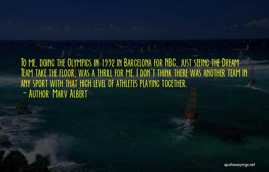 Marv Albert Quotes: To Me, Doing The Olympics In 1992 In Barcelona For Nbc, Just Seeing The Dream Team Take The Floor, Was