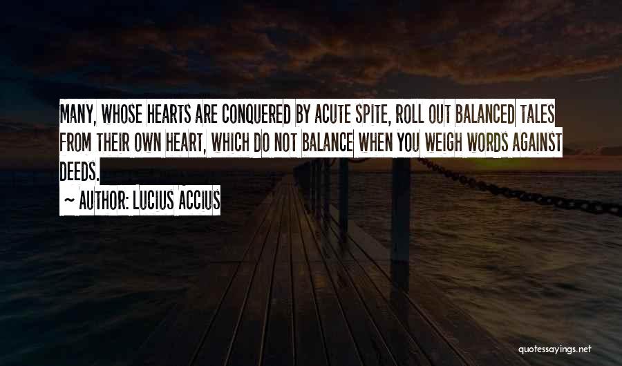 Lucius Accius Quotes: Many, Whose Hearts Are Conquered By Acute Spite, Roll Out Balanced Tales From Their Own Heart, Which Do Not Balance