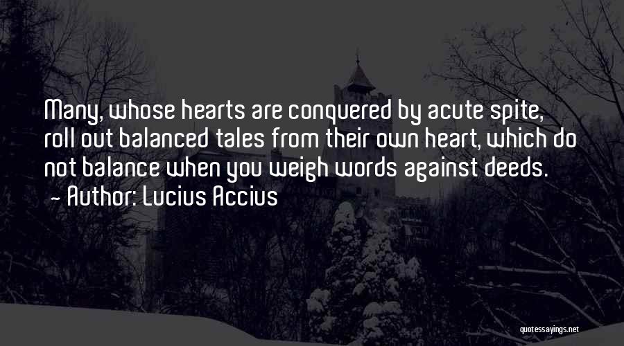 Lucius Accius Quotes: Many, Whose Hearts Are Conquered By Acute Spite, Roll Out Balanced Tales From Their Own Heart, Which Do Not Balance