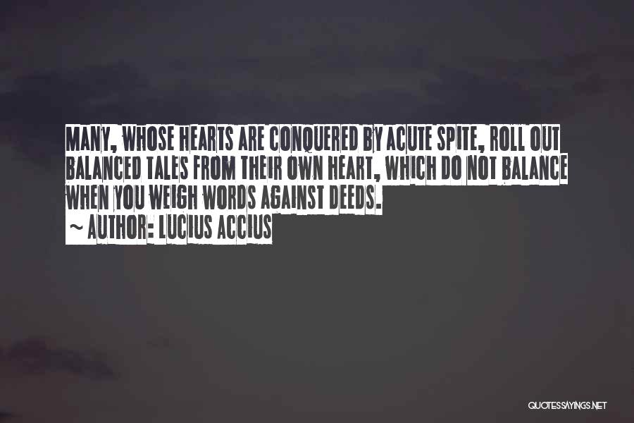 Lucius Accius Quotes: Many, Whose Hearts Are Conquered By Acute Spite, Roll Out Balanced Tales From Their Own Heart, Which Do Not Balance