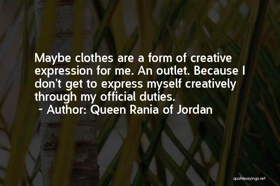 Queen Rania Of Jordan Quotes: Maybe Clothes Are A Form Of Creative Expression For Me. An Outlet. Because I Don't Get To Express Myself Creatively