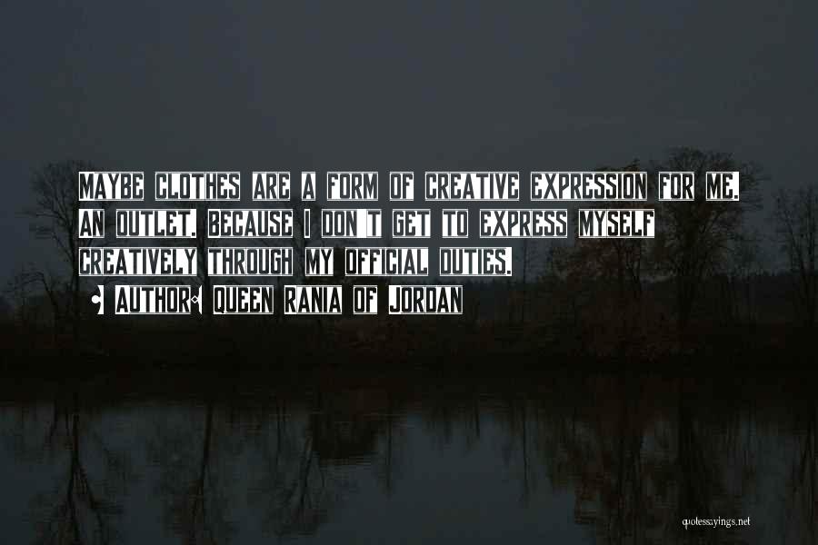 Queen Rania Of Jordan Quotes: Maybe Clothes Are A Form Of Creative Expression For Me. An Outlet. Because I Don't Get To Express Myself Creatively