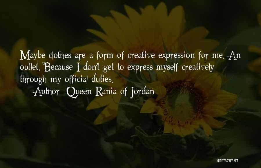 Queen Rania Of Jordan Quotes: Maybe Clothes Are A Form Of Creative Expression For Me. An Outlet. Because I Don't Get To Express Myself Creatively