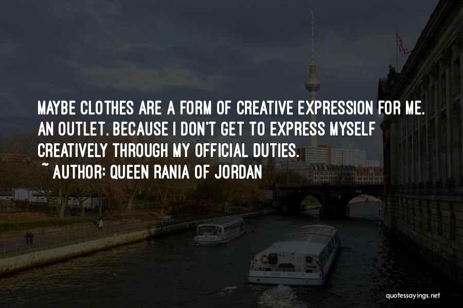 Queen Rania Of Jordan Quotes: Maybe Clothes Are A Form Of Creative Expression For Me. An Outlet. Because I Don't Get To Express Myself Creatively