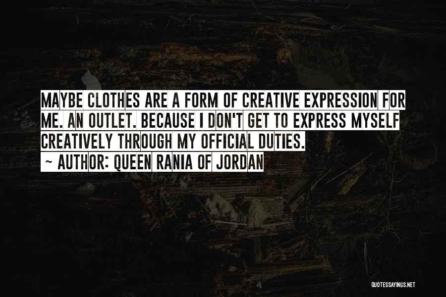 Queen Rania Of Jordan Quotes: Maybe Clothes Are A Form Of Creative Expression For Me. An Outlet. Because I Don't Get To Express Myself Creatively