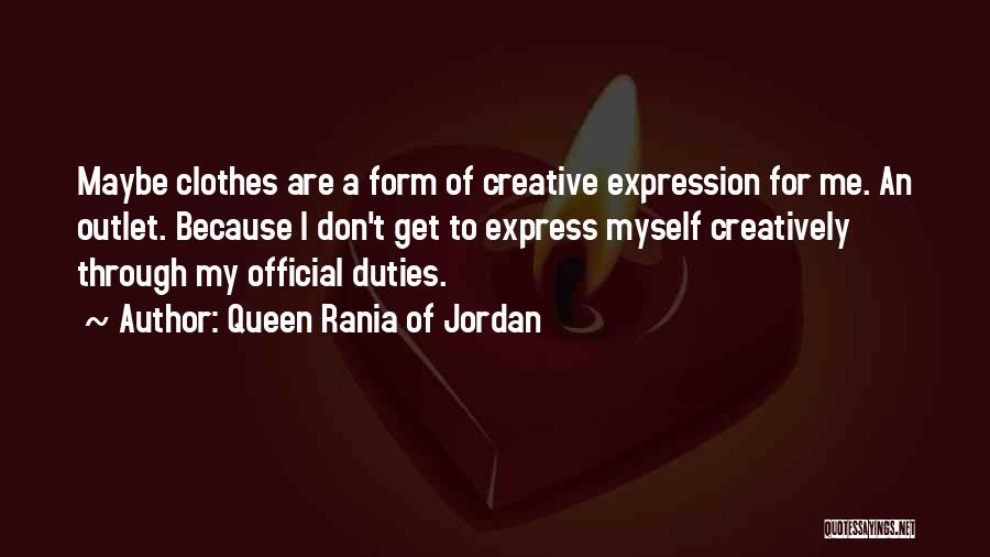 Queen Rania Of Jordan Quotes: Maybe Clothes Are A Form Of Creative Expression For Me. An Outlet. Because I Don't Get To Express Myself Creatively