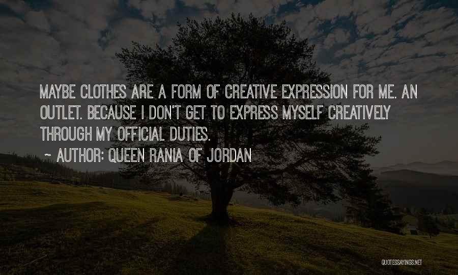 Queen Rania Of Jordan Quotes: Maybe Clothes Are A Form Of Creative Expression For Me. An Outlet. Because I Don't Get To Express Myself Creatively