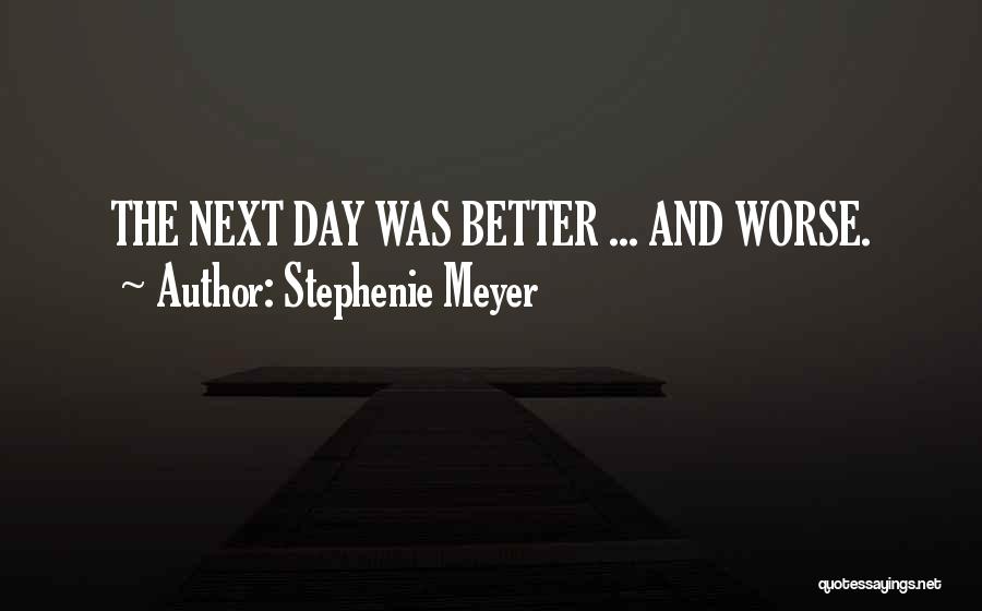 Stephenie Meyer Quotes: The Next Day Was Better ... And Worse.