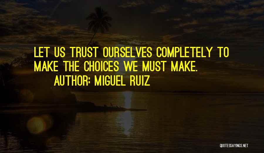 Miguel Ruiz Quotes: Let Us Trust Ourselves Completely To Make The Choices We Must Make.