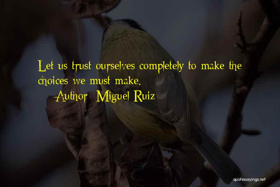 Miguel Ruiz Quotes: Let Us Trust Ourselves Completely To Make The Choices We Must Make.