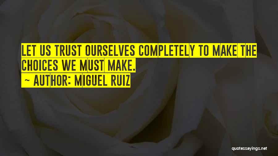 Miguel Ruiz Quotes: Let Us Trust Ourselves Completely To Make The Choices We Must Make.