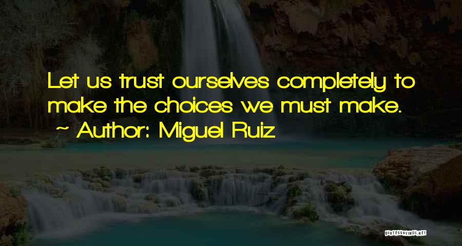 Miguel Ruiz Quotes: Let Us Trust Ourselves Completely To Make The Choices We Must Make.