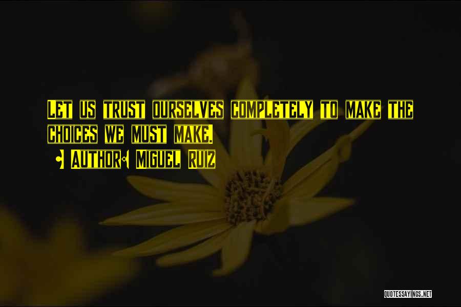 Miguel Ruiz Quotes: Let Us Trust Ourselves Completely To Make The Choices We Must Make.