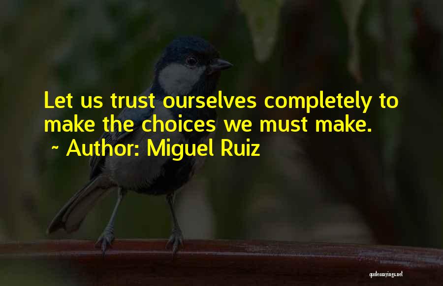 Miguel Ruiz Quotes: Let Us Trust Ourselves Completely To Make The Choices We Must Make.
