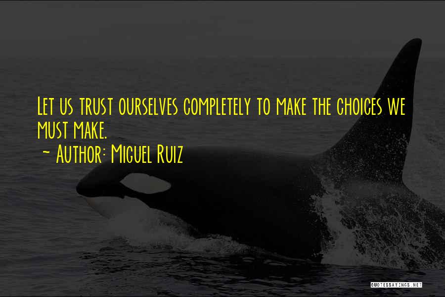 Miguel Ruiz Quotes: Let Us Trust Ourselves Completely To Make The Choices We Must Make.