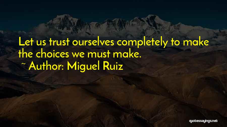 Miguel Ruiz Quotes: Let Us Trust Ourselves Completely To Make The Choices We Must Make.