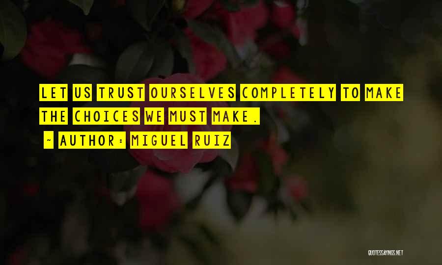 Miguel Ruiz Quotes: Let Us Trust Ourselves Completely To Make The Choices We Must Make.