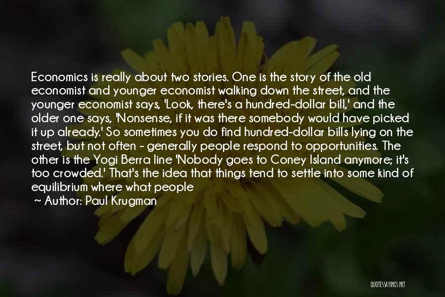 Paul Krugman Quotes: Economics Is Really About Two Stories. One Is The Story Of The Old Economist And Younger Economist Walking Down The