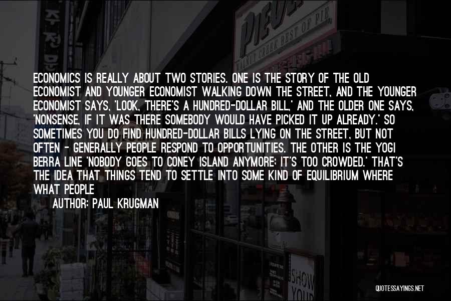 Paul Krugman Quotes: Economics Is Really About Two Stories. One Is The Story Of The Old Economist And Younger Economist Walking Down The