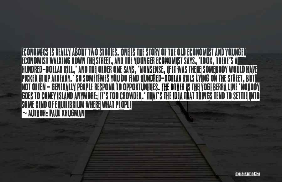 Paul Krugman Quotes: Economics Is Really About Two Stories. One Is The Story Of The Old Economist And Younger Economist Walking Down The
