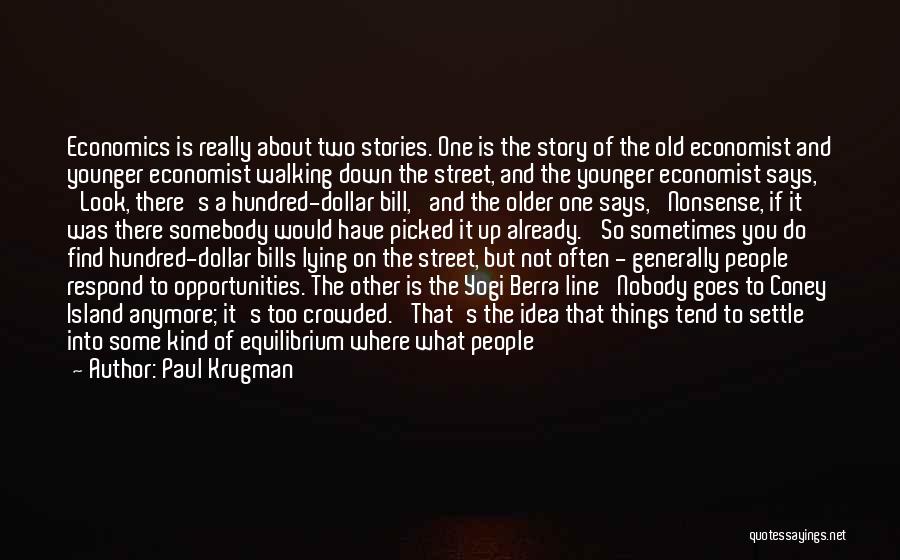 Paul Krugman Quotes: Economics Is Really About Two Stories. One Is The Story Of The Old Economist And Younger Economist Walking Down The