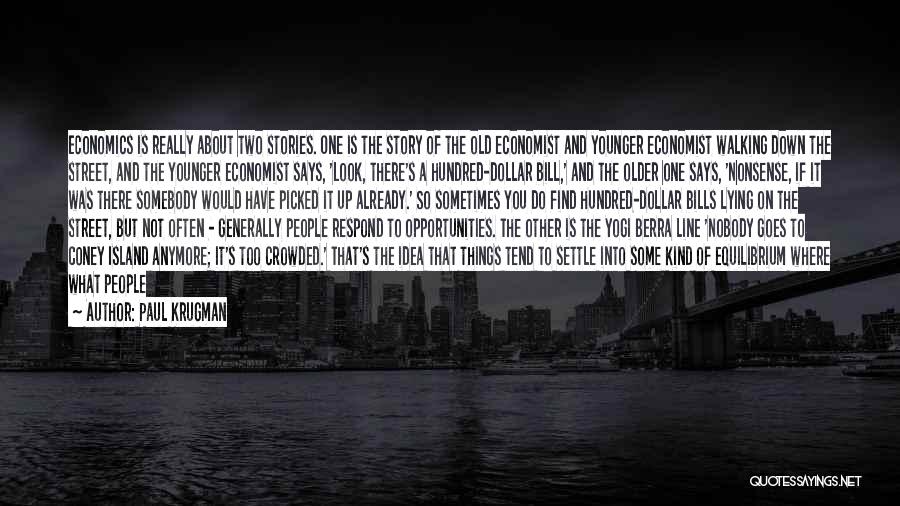 Paul Krugman Quotes: Economics Is Really About Two Stories. One Is The Story Of The Old Economist And Younger Economist Walking Down The