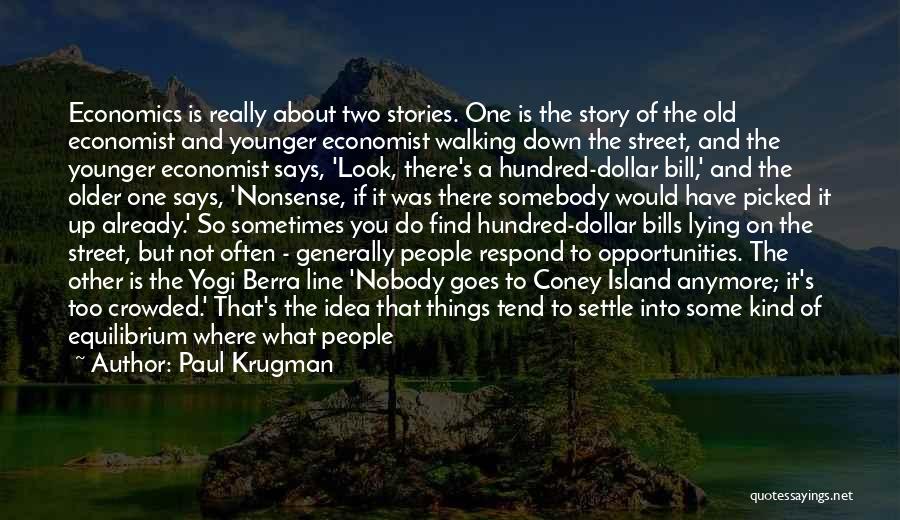 Paul Krugman Quotes: Economics Is Really About Two Stories. One Is The Story Of The Old Economist And Younger Economist Walking Down The