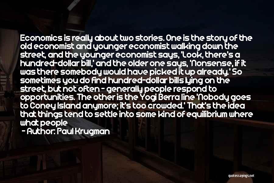 Paul Krugman Quotes: Economics Is Really About Two Stories. One Is The Story Of The Old Economist And Younger Economist Walking Down The