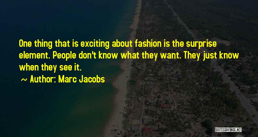Marc Jacobs Quotes: One Thing That Is Exciting About Fashion Is The Surprise Element. People Don't Know What They Want. They Just Know