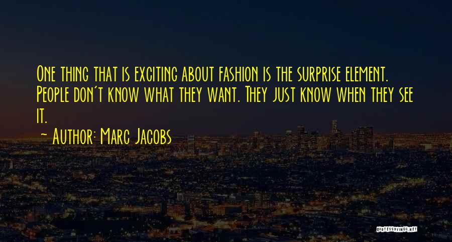 Marc Jacobs Quotes: One Thing That Is Exciting About Fashion Is The Surprise Element. People Don't Know What They Want. They Just Know