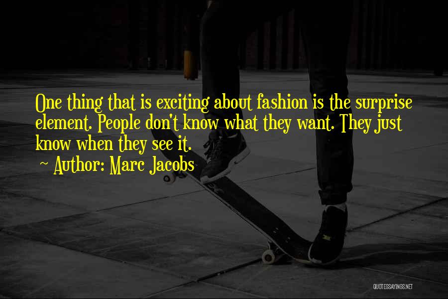 Marc Jacobs Quotes: One Thing That Is Exciting About Fashion Is The Surprise Element. People Don't Know What They Want. They Just Know